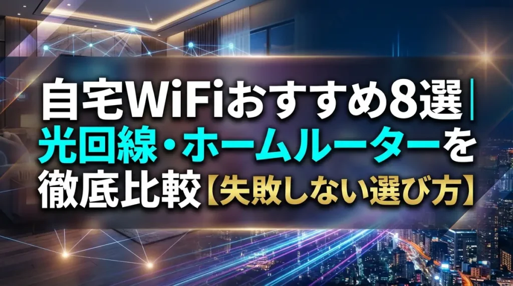 自宅WiFiおすすめ8選｜光回線・ホームルーターを徹底比較【失敗しない選び方】