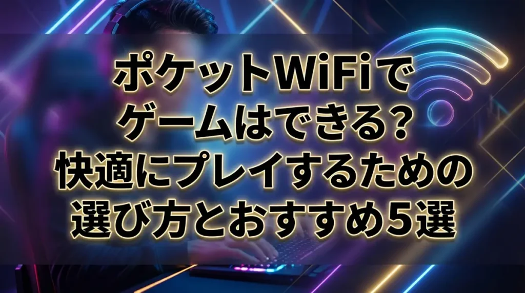 ポケットWiFiでゲームはできる？快適にプレイするための選び方とおすすめ5選