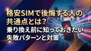格安SIMで後悔する人の共通点とは？乗り換え前に知っておきたい失敗パターンと対策